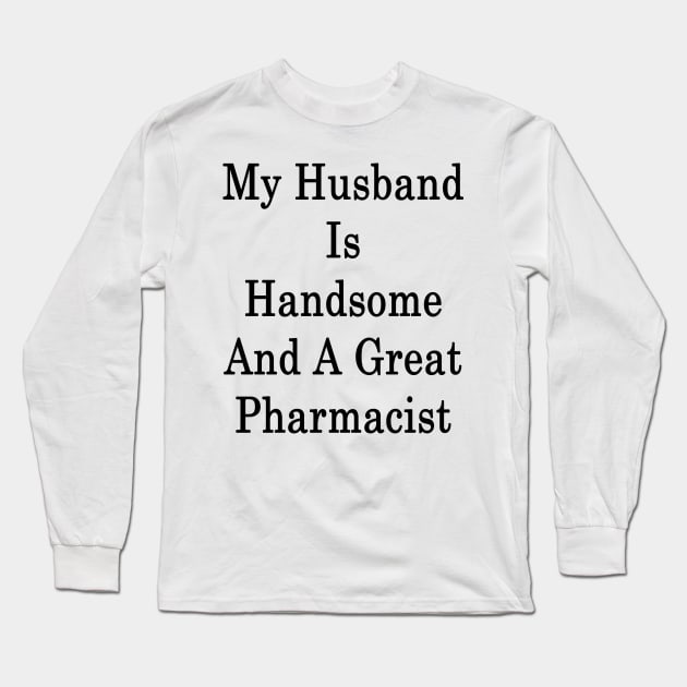 My Husband Is Handsome And A Great Pharmacist Long Sleeve T-Shirt by supernova23